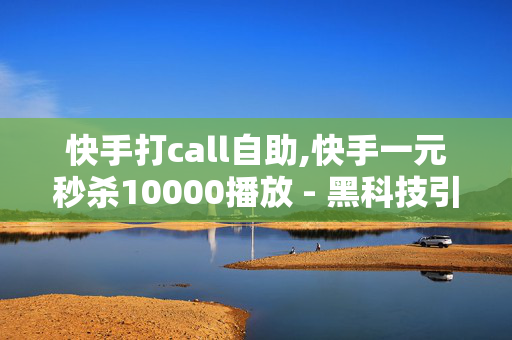 快手打call自助,快手一元秒杀10000播放 - 黑科技引流推广神器 - 非凡卡盟-第1张图片-孟州市鸿昌木材加工厂